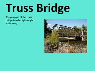 Truss Bridge The purpose of the truss bridge is to be lightweight and strong. 