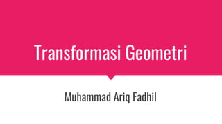 Transformasi Geometri
Muhammad Ariq Fadhil
 