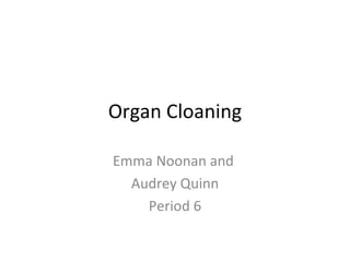 Organ Cloaning Emma Noonan and  Audrey Quinn Period 6 