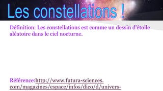 Définition: Les constellations est comme un dessin d'étoile
aléatoire dans le ciel nocturne.
Référence:http://www.futura-sciences.
com/magazines/espace/infos/dico/d/univers-
 