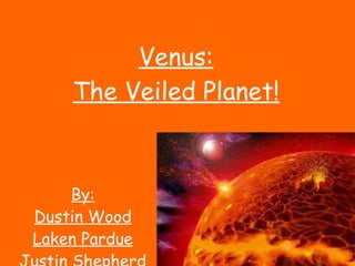 Venus: The Veiled Planet! By: Dustin Wood Laken Pardue Justin Shepherd 
