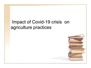 Impact of Covid-19 crisis on
agriculture practices
 