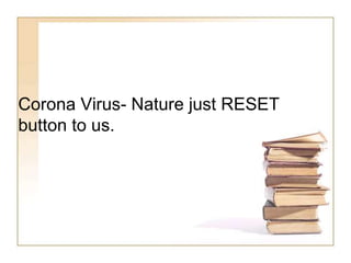 Corona Virus- Nature just RESET
button to us.
 