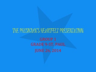 THE PHYSICIAN’S HEARTFELT PRESENTATION
GROUP 1
GRADE 9-ST. PAUL
JUNE 26, 2014
 