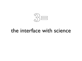 3=
the interface with science
 