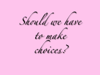 Sh'ld we have

   to make

   choices?
 
