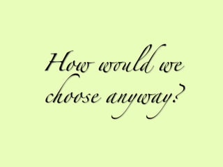 How w'ld we

choose anyway?
 