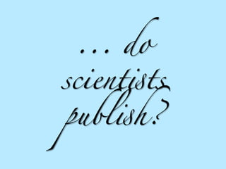 ... do
scient!ts
publ!h?
 