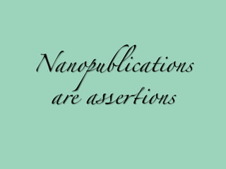 Nanopublications

 are asse+ions
 