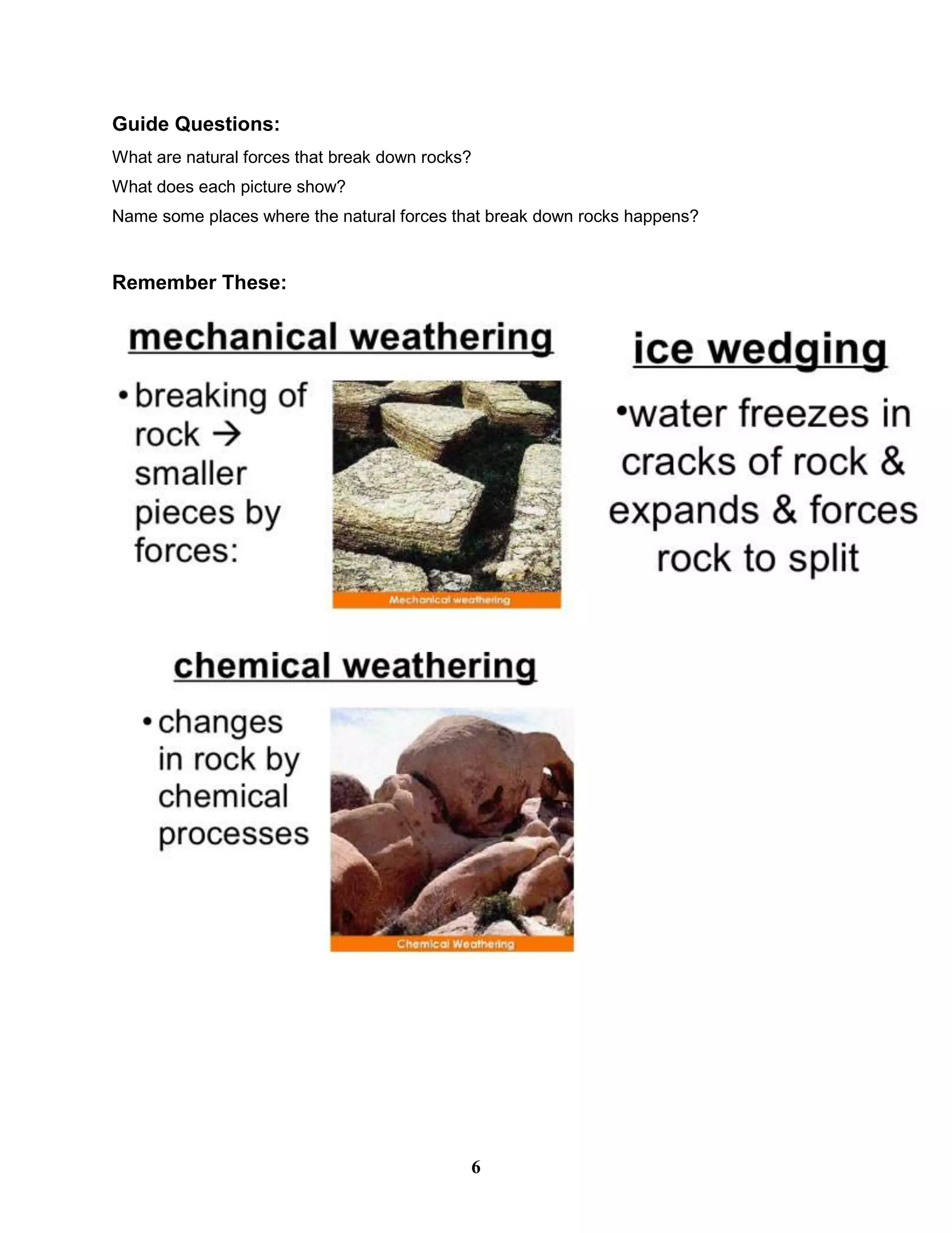 Guide Questions:
What are natural forces that break down rocks?
What does each picture show?
Name some places where the natural forces that break down rocks happens?
Remember These:
6
 