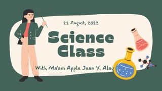 Science
Class
With Ma'am Apple Jean Y. Alag
22 August, 2022
 