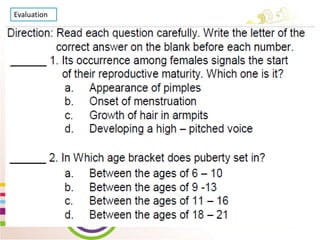 WEEK 2 Day 5
Lesson 10: Show Changes
that occur during
Puberty through creative
activities
Evaluation
 