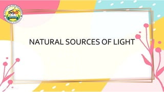NATURAL SOURCES OF LIGHT
 
