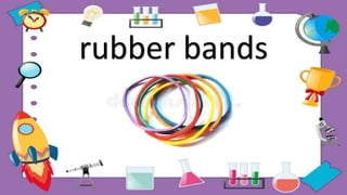 rubber bands
 