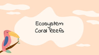 Ecosystem:
Coral Reefs
 