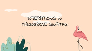 INTERATIONS IN
MANNGROVE SWAMPS
 