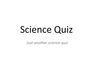 Science Quiz
Just another science quiz
 