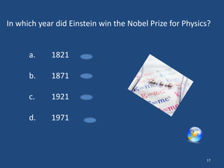 In which year did Einstein win the Nobel Prize for Physics?

a.

1821

b.

1871

c.

1921

d.

1971

17

 