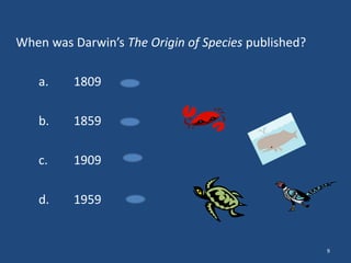 When was Darwin’s The Origin of Species published?
a.

1809

b.

1859

c.

1909

d.

1959

9

 