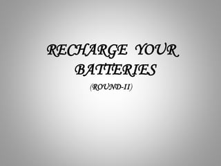 RECHARGE YOUR
BATTERIES
(ROUND-II)
 