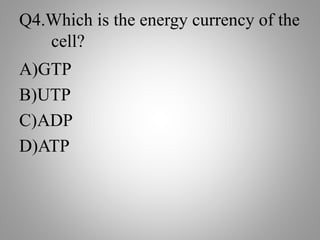 Q4.Which is the energy currency of the
cell?
A)GTP
B)UTP
C)ADP
D)ATP
 