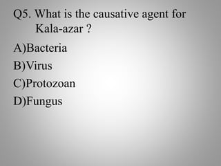 Q5. What is the causative agent for
Kala-azar ?
A)Bacteria
B)Virus
C)Protozoan
D)Fungus
 