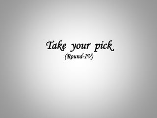 Take your pick
(Round-IV)
 