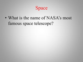 Space
• What is the name of NASA’s most
famous space telescope?
 