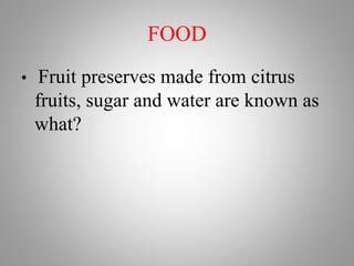 FOOD
• Fruit preserves made from citrus
fruits, sugar and water are known as
what?
 