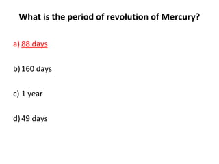 What is the period of revolution of Mercury?
a) 88 days
b)160 days
c) 1 year
d)49 days
 
