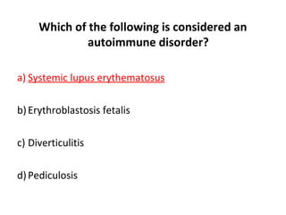 Which of the following is considered an
autoimmune disorder?
a) Systemic lupus erythematosus
b)Erythroblastosis fetalis
c) Diverticulitis
d)Pediculosis
 