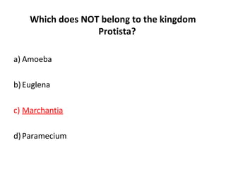 Which does NOT belong to the kingdom
Protista?
a) Amoeba
b)Euglena
c) Marchantia
d)Paramecium
 