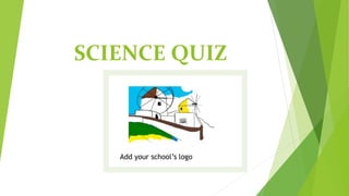 SCIENCE QUIZ
Add your school’s logo
 