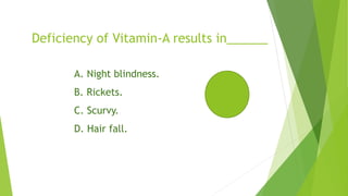 Deficiency of Vitamin-A results in______
A. Night blindness.
B. Rickets.
C. Scurvy.
D. Hair fall.
 