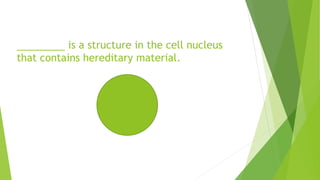 is a structure in the cell nucleus
that contains hereditary material.
 