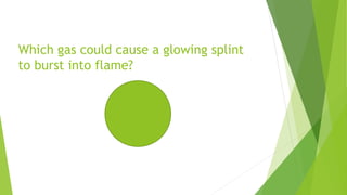 Which gas could cause a glowing splint
to burst into flame?
 