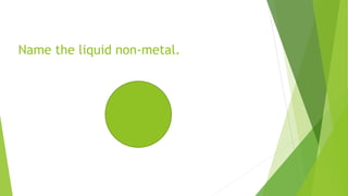 Name the liquid non-metal.
 