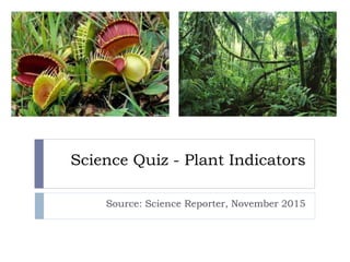 Science Quiz - Plant Indicators
Source: Science Reporter, November 2015
 
