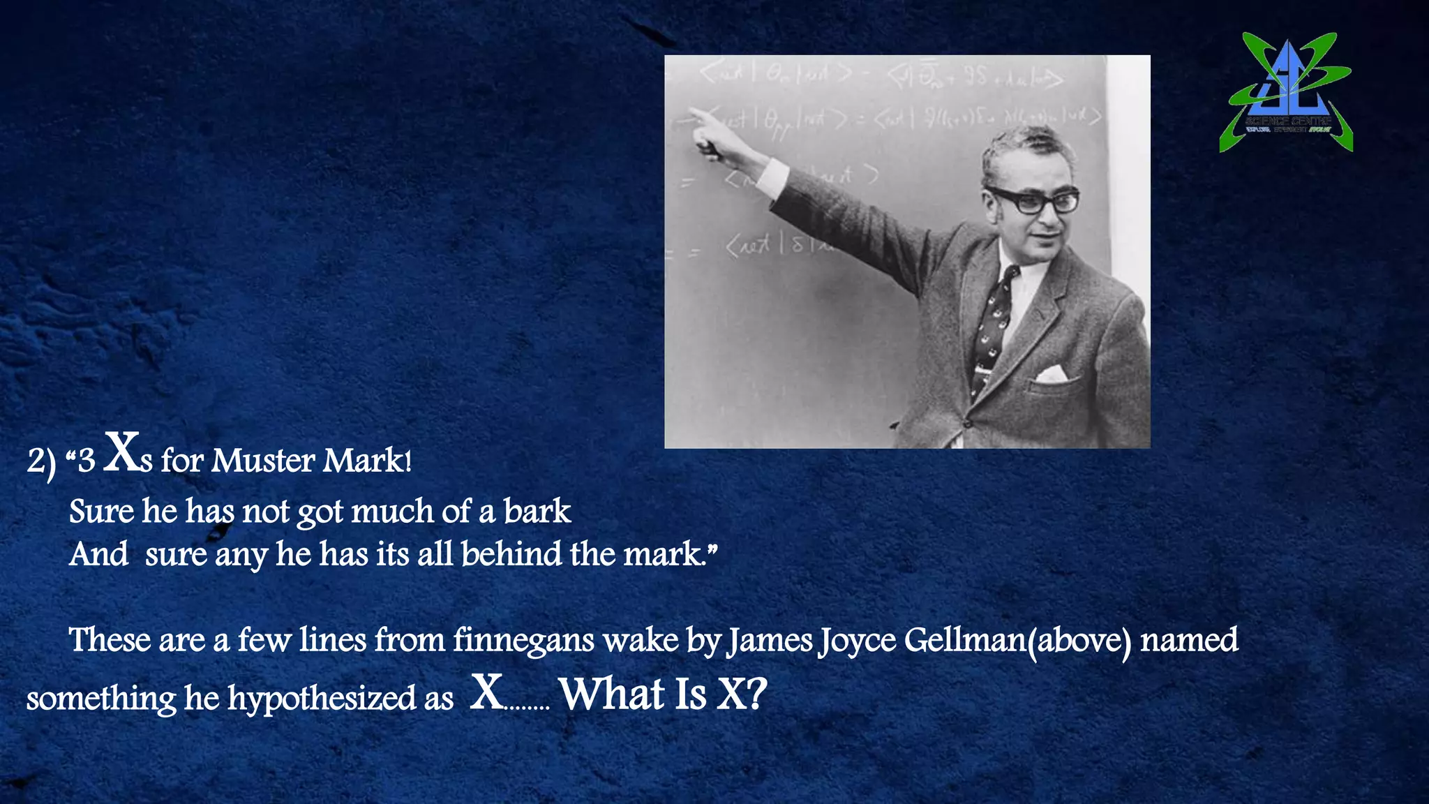 2) “3 Xs for Muster Mark!
Sure he has not got much of a bark
And sure any he has its all behind the mark.”
These are a few lines from finnegans wake by James Joyce Gellman(above) named
something he hypothesized as X........ What Is X?
 