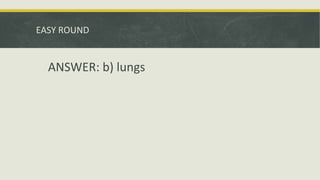 EASY ROUND
ANSWER: b) lungs
 