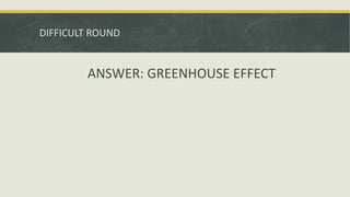 DIFFICULT ROUND
ANSWER: GREENHOUSE EFFECT
 
