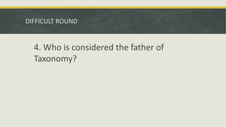 DIFFICULT ROUND
4. Who is considered the father of
Taxonomy?
 