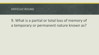 DIFFICULT ROUND
9. What is a partial or total loss of memory of
a temporary or permanent nature known as?
 