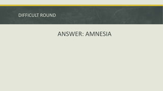 DIFFICULT ROUND
ANSWER: AMNESIA
 