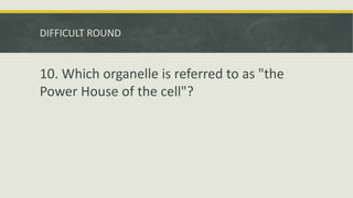 DIFFICULT ROUND
10. Which organelle is referred to as "the
Power House of the cell"?
 