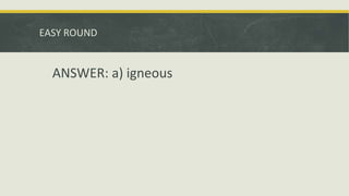 EASY ROUND
ANSWER: a) igneous
 