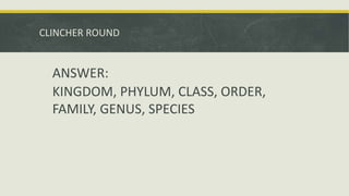 CLINCHER ROUND
ANSWER:
KINGDOM, PHYLUM, CLASS, ORDER,
FAMILY, GENUS, SPECIES
 