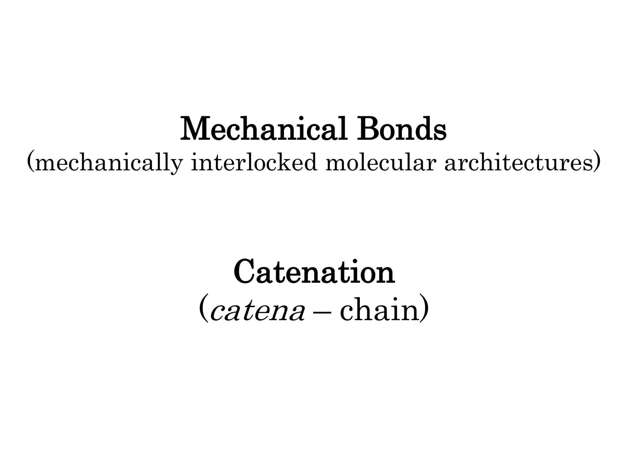 Mechanical Bonds
(mechanically interlocked molecular architectures)
Catenation
(catena – chain)
 