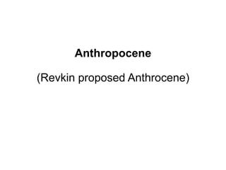 Anthropocene
(Revkin proposed Anthrocene)
 