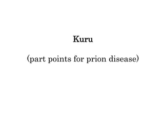 Kuru
(part points for prion disease)
 